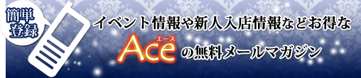 イベント情報や新人情報など　お得なAceの無料メールマガジン
